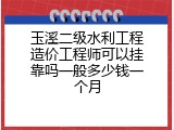 玉溪二级水利工程造价工程师可以挂靠吗一般多少钱一个月