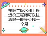 揭阳二级水利工程造价工程师可以挂靠吗一般多少钱一个月