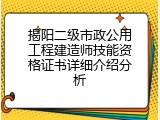 揭阳二级市政公用工程建造师技能资格证书详细介绍分析