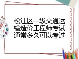 松江区一级交通运输造价工程师考试通常多久可以考过
