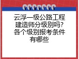 云浮一级公路工程建造师分级别吗？各个级别报考条件有哪些