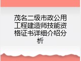 茂名二级市政公用工程建造师技能资格证书详细介绍分析