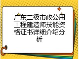 广东二级市政公用工程建造师技能资格证书详细介绍分析