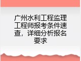 广州水利工程监理工程师报考条件速查，详细分析报名要求