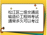 松江区二级交通运输造价工程师考试通常多久可以考过