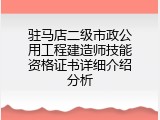 驻马店二级市政公用工程建造师技能资格证书详细介绍分析
