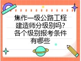 焦作一级公路工程建造师分级别吗？各个级别报考条件有哪些