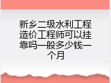新乡二级水利工程造价工程师可以挂靠吗一般多少钱一个月