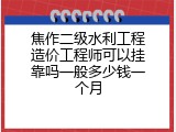 焦作二级水利工程造价工程师可以挂靠吗一般多少钱一个月