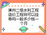 滨州二级水利工程造价工程师可以挂靠吗一般多少钱一个月