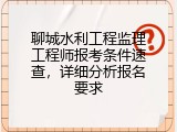 聊城水利工程监理工程师报考条件速查，详细分析报名要求