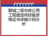 聊城二级市政公用工程建造师技能资格证书详细介绍分析