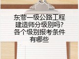 东营一级公路工程建造师分级别吗？各个级别报考条件有哪些