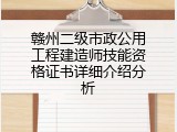 赣州二级市政公用工程建造师技能资格证书详细介绍分析