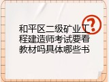 和平区二级矿业工程建造师考试要看教材吗具体哪些书