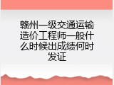 赣州一级交通运输造价工程师一般什么时候出成绩何时发证