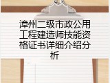 漳州二级市政公用工程建造师技能资格证书详细介绍分析