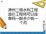 漳州二级水利工程造价工程师可以挂靠吗一般多少钱一个月