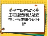 南平二级市政公用工程建造师技能资格证书详细介绍分析
