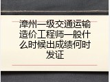 漳州一级交通运输造价工程师一般什么时候出成绩何时发证