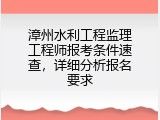漳州水利工程监理工程师报考条件速查，详细分析报名要求