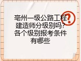 亳州一级公路工程建造师分级别吗？各个级别报考条件有哪些