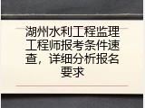 湖州水利工程监理工程师报考条件速查，详细分析报名要求