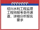绍兴水利工程监理工程师报考条件速查，详细分析报名要求