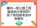 扬州一级公路工程建造师分级别吗？各个级别报考条件有哪些