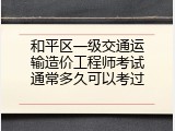 和平区一级交通运输造价工程师考试通常多久可以考过