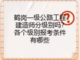 鹤岗一级公路工程建造师分级别吗？各个级别报考条件有哪些