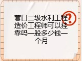 营口二级水利工程造价工程师可以挂靠吗一般多少钱一个月