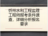 忻州水利工程监理工程师报考条件速查，详细分析报名要求