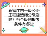石家庄市一级公路工程建造师分级别吗？各个级别报考条件有哪些