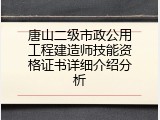 唐山二级市政公用工程建造师技能资格证书详细介绍分析
