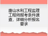唐山水利工程监理工程师报考条件速查，详细分析报名要求