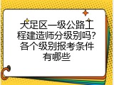 大足区一级公路工程建造师分级别吗？各个级别报考条件有哪些