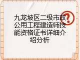 九龙坡区二级市政公用工程建造师技能资格证书详细介绍分析