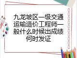 九龙坡区一级交通运输造价工程师一般什么时候出成绩何时发证