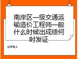 南岸区一级交通运输造价工程师一般什么时候出成绩何时发证