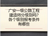 广安一级公路工程建造师分级别吗？各个级别报考条件有哪些