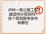 泸州一级公路工程建造师分级别吗？各个级别报考条件有哪些