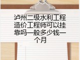 泸州二级水利工程造价工程师可以挂靠吗一般多少钱一个月
