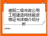 德阳二级市政公用工程建造师技能资格证书详细介绍分析