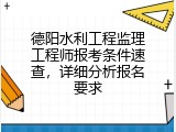 德阳水利工程监理工程师报考条件速查，详细分析报名要求