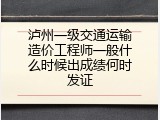 泸州一级交通运输造价工程师一般什么时候出成绩何时发证