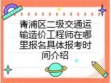 青浦区二级交通运输造价工程师在哪里报名具体报考时间介绍
