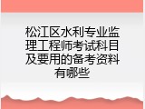 松江区水利专业监理工程师考试科目及要用的备考资料有哪些