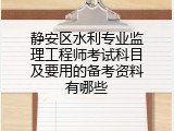 静安区水利专业监理工程师考试科目及要用的备考资料有哪些