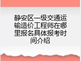 静安区一级交通运输造价工程师在哪里报名具体报考时间介绍